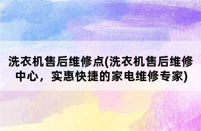 洗衣机售后维修点(洗衣机售后维修中心，实惠快捷的家电维修专家)