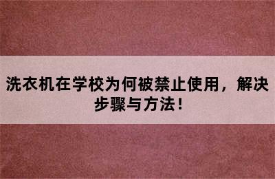 洗衣机在学校为何被禁止使用，解决步骤与方法！