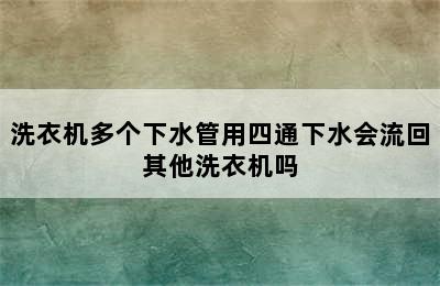 洗衣机多个下水管用四通下水会流回其他洗衣机吗