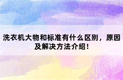 洗衣机大物和标准有什么区别，原因及解决方法介绍！