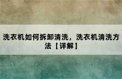 洗衣机如何拆卸清洗，洗衣机清洗方法【详解】