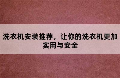 洗衣机安装推荐，让你的洗衣机更加实用与安全