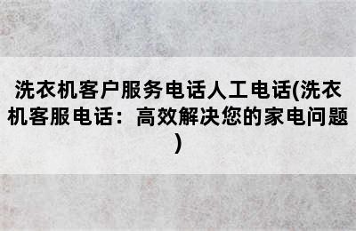 洗衣机客户服务电话人工电话(洗衣机客服电话：高效解决您的家电问题)