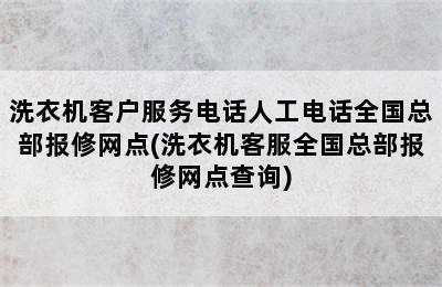 洗衣机客户服务电话人工电话全国总部报修网点(洗衣机客服全国总部报修网点查询)