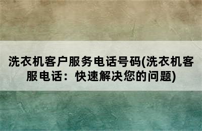 洗衣机客户服务电话号码(洗衣机客服电话：快速解决您的问题)