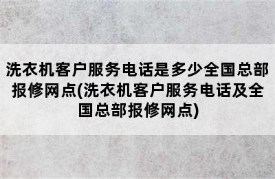 洗衣机客户服务电话是多少全国总部报修网点(洗衣机客户服务电话及全国总部报修网点)