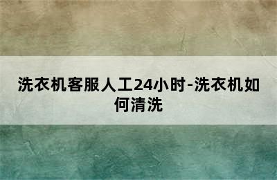 洗衣机客服人工24小时-洗衣机如何清洗