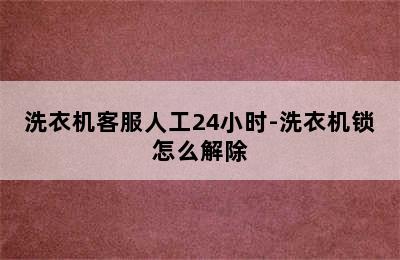 洗衣机客服人工24小时-洗衣机锁怎么解除