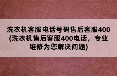 洗衣机客服电话号码售后客服400(洗衣机售后客服400电话，专业维修为您解决问题)