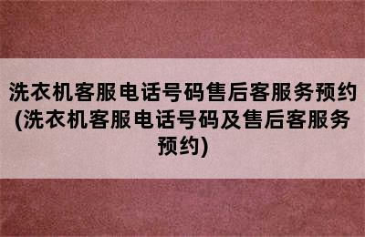 洗衣机客服电话号码售后客服务预约(洗衣机客服电话号码及售后客服务预约)