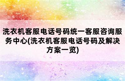 洗衣机客服电话号码统一客服咨询服务中心(洗衣机客服电话号码及解决方案一览)