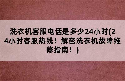 洗衣机客服电话是多少24小时(24小时客服热线！解密洗衣机故障维修指南！)