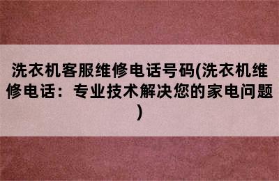 洗衣机客服维修电话号码(洗衣机维修电话：专业技术解决您的家电问题)