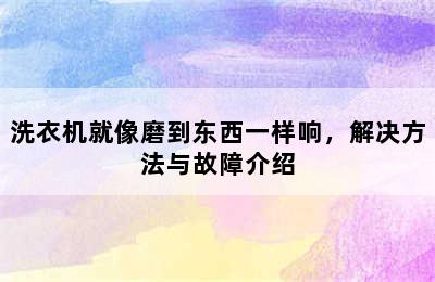 洗衣机就像磨到东西一样响，解决方法与故障介绍