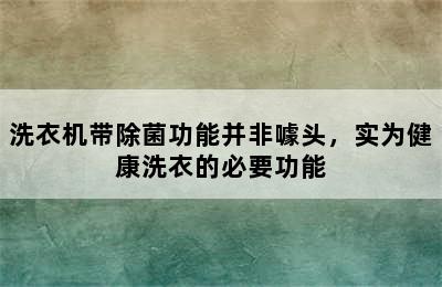 洗衣机带除菌功能并非噱头，实为健康洗衣的必要功能