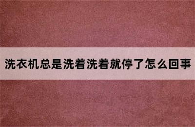 洗衣机总是洗着洗着就停了怎么回事