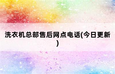 洗衣机总部售后网点电话(今日更新)