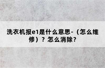 洗衣机报e1是什么意思-（怎么维修）？怎么消除？