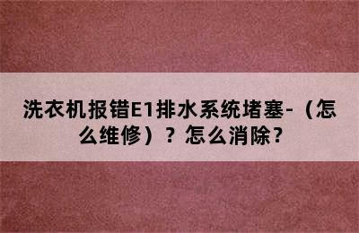 洗衣机报错E1排水系统堵塞-（怎么维修）？怎么消除？