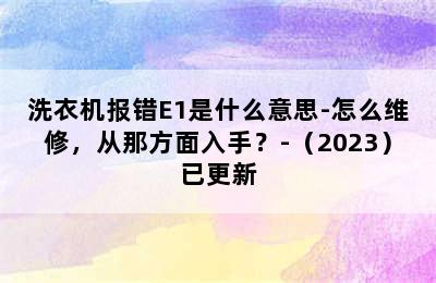 洗衣机报错E1是什么意思-怎么维修，从那方面入手？-（2023）已更新