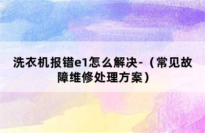 洗衣机报错e1怎么解决-（常见故障维修处理方案）