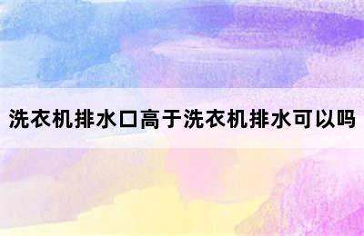 洗衣机排水口高于洗衣机排水可以吗