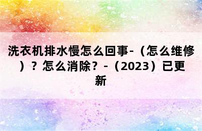 洗衣机排水慢怎么回事-（怎么维修）？怎么消除？-（2023）已更新