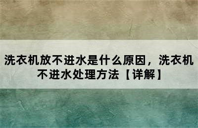 洗衣机放不进水是什么原因，洗衣机不进水处理方法【详解】