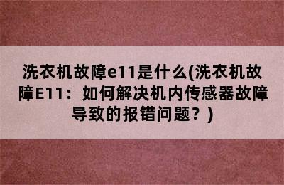 洗衣机故障e11是什么(洗衣机故障E11：如何解决机内传感器故障导致的报错问题？)