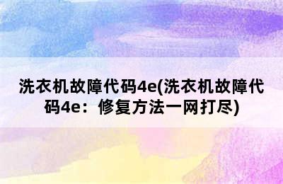 洗衣机故障代码4e(洗衣机故障代码4e：修复方法一网打尽)