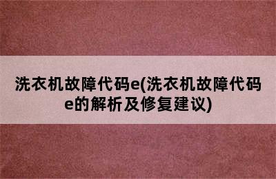 洗衣机故障代码e(洗衣机故障代码e的解析及修复建议)