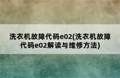 洗衣机故障代码e02(洗衣机故障代码e02解读与维修方法)