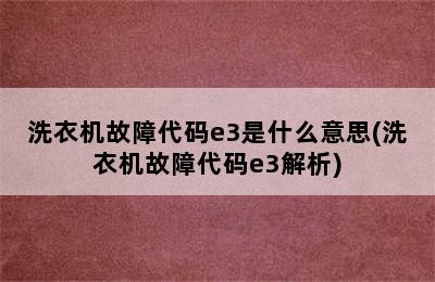 洗衣机故障代码e3是什么意思(洗衣机故障代码e3解析)