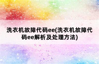 洗衣机故障代码ee(洗衣机故障代码ee解析及处理方法)