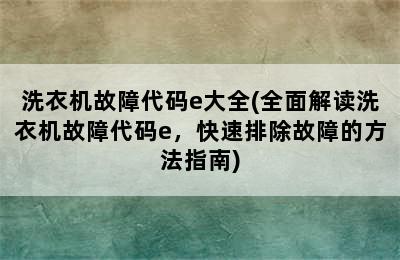 洗衣机故障代码e大全(全面解读洗衣机故障代码e，快速排除故障的方法指南)