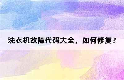 洗衣机故障代码大全，如何修复？