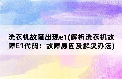 洗衣机故障出现e1(解析洗衣机故障E1代码：故障原因及解决办法)