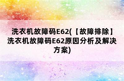 洗衣机故障码E62(【故障排除】洗衣机故障码E62原因分析及解决方案)