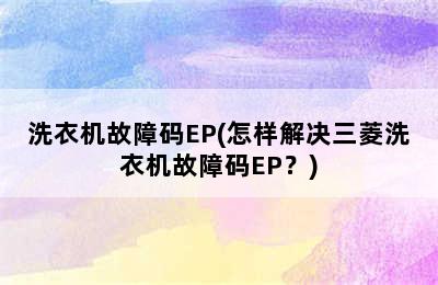 洗衣机故障码EP(怎样解决三菱洗衣机故障码EP？)