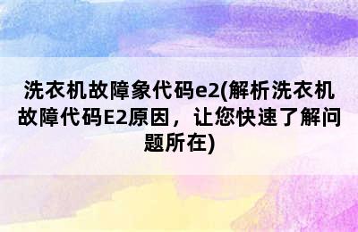 洗衣机故障象代码e2(解析洗衣机故障代码E2原因，让您快速了解问题所在)