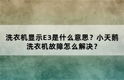 洗衣机显示E3是什么意思？小天鹅洗衣机故障怎么解决？