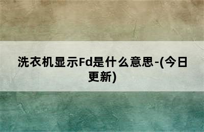 洗衣机显示Fd是什么意思-(今日更新)