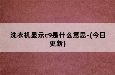 洗衣机显示c9是什么意思-(今日更新)