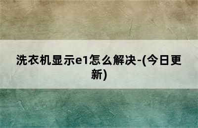 洗衣机显示e1怎么解决-(今日更新)