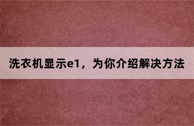 洗衣机显示e1，为你介绍解决方法