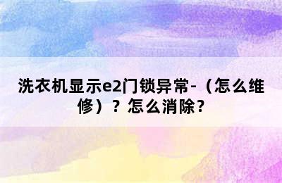 洗衣机显示e2门锁异常-（怎么维修）？怎么消除？