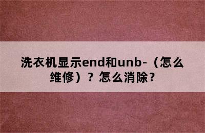 洗衣机显示end和unb-（怎么维修）？怎么消除？