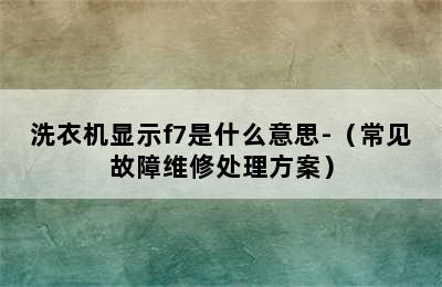 洗衣机显示f7是什么意思-（常见故障维修处理方案）