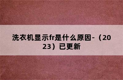 洗衣机显示fr是什么原因-（2023）已更新