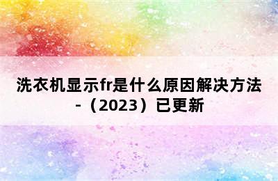 洗衣机显示fr是什么原因解决方法-（2023）已更新